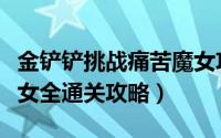 金铲铲挑战痛苦魔女攻略（金铲铲之战痛苦魔女全通关攻略）