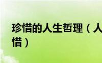 珍惜的人生哲理（人生哲理:学会珍惜懂得珍惜）