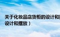 关于化妆品店货柜的设计和摆放要求（关于化妆品店货柜的设计和摆放）