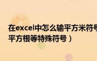 在excel中怎么输平方米符号（怎么在word或Excel上输入平方根等特殊符号）
