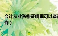 会计从业资格证哪里可以查询（会计从业资格证哪里可以查询）