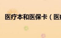 医疗本和医保卡（医疗本和医保卡一样吗）