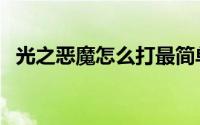 光之恶魔怎么打最简单（光之恶魔怎么打）