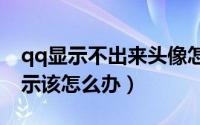 qq显示不出来头像怎么办?（QQ头像无法显示该怎么办）
