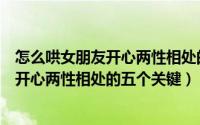 怎么哄女朋友开心两性相处的五个关键词语（怎么哄女朋友开心两性相处的五个关键）