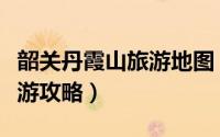 韶关丹霞山旅游地图（韶关丹霞山风景区的旅游攻略）
