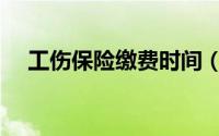 工伤保险缴费时间（工伤保险缴费时间）