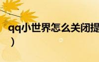 qq小世界怎么关闭提醒（QQ小世界怎么关闭）