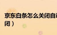 京东白条怎么关闭自动还款（京东白条怎么关闭）