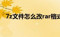 7z文件怎么改rar格式（7z文件怎么解压）
