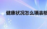 健康状况怎么填表格（健康状况怎么填）