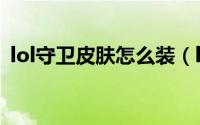 lol守卫皮肤怎么装（lol守卫皮肤怎么设置）
