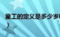 童工的定义是多少岁呀（童工的定义是多少岁）