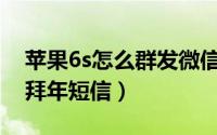 苹果6s怎么群发微信（iPhone 6s 如何群发拜年短信）