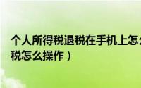 个人所得税退税在手机上怎么操作（手机办理个人所得税退税怎么操作）