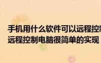 手机用什么软件可以远程控制电脑（有什么软件可以让手机远程控制电脑很简单的实现）