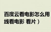 百度云看电影怎么用（如何使用手机百度云在线看电影 看片）