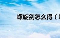 螺旋剑怎么得（螺旋剑怎么获得）