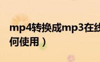 mp4转换成mp3在线工具（MP4转换工具如何使用）