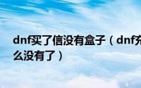 dnf买了信没有盒子（dnf充满爱慕的信怎么用?dnf盒子怎么没有了）