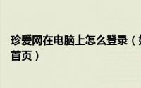 珍爱网在电脑上怎么登录（如何在电脑上打开珍爱网并登录首页）