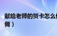 献给老师的贺卡怎么做（献给老师的贺卡怎么做）