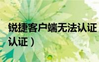 锐捷客户端无法认证（如何使用锐捷的服务商认证）
