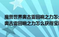 魔兽世界奥古雷回响之力怎么获得宝箱方法攻略（魔兽世界奥古雷回响之力怎么获得宝箱方法攻略）
