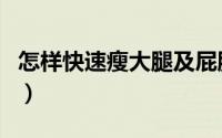 怎样快速瘦大腿及屁股（怎样快速瘦大腿内侧）