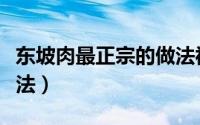 东坡肉最正宗的做法视频（东坡肉最正宗的做法）