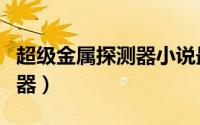 超级金属探测器小说最新章节（超级金属探测器）