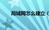 局域网怎么建立（局域网怎么建立）