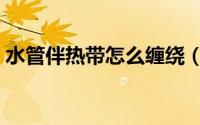 水管伴热带怎么缠绕（水管伴热带怎么缠绕）