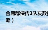 金庸群侠传3队友数据（金庸群侠传3队友攻略）