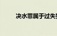 决水罪属于过失犯罪吗（决水罪）