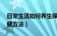 日常生活如何养生保健（10个上班族日常保健方法）