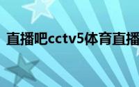 直播吧cctv5体育直播在线观看（直播隆胸）