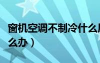窗机空调不制冷什么原因（窗机空调不制冷怎么办）