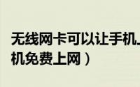 无线网卡可以让手机上网吗（用无线网卡让手机免费上网）