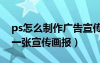 ps怎么制作广告宣传海报（如何用ps简单做一张宣传画报）