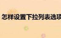 怎样设置下拉列表选项（怎样设置下拉选项）