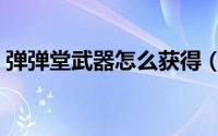 弹弹堂武器怎么获得（弹弹堂武器怎么进阶）