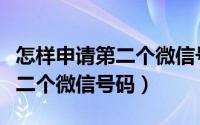 怎样申请第二个微信号华为手机（怎样申请第二个微信号码）