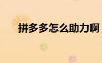 拼多多怎么助力啊（拼多多怎么助力）