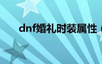dnf婚礼时装属性（DNF婚礼进行时）