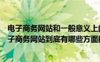 电子商务网站和一般意义上的网站有何联系（普通网站和电子商务网站到底有哪些方面的区别?）