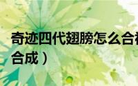 奇迹四代翅膀怎么合视频（奇迹四代翅膀怎么合成）