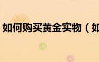 如何购买黄金实物（如何购买黄金实物金条）