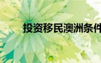 投资移民澳洲条件（投资移民服务）