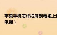 苹果手机怎样投屏到电视上详细步骤（苹果手机怎样投屏到电视）